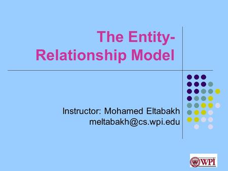 1 The Entity- Relationship Model Instructor: Mohamed Eltabakh