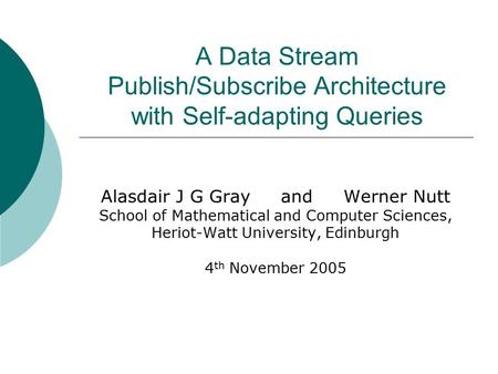 A Data Stream Publish/Subscribe Architecture with Self-adapting Queries Alasdair J G Gray and Werner Nutt School of Mathematical and Computer Sciences,