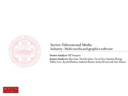 Sector: Telecom and Media Industry : Multi-media and graphics software Senior Analyst: MJ Vasquez Junior Analysts: Riya Jain, Wendy Qian, Owen You, Stanley.