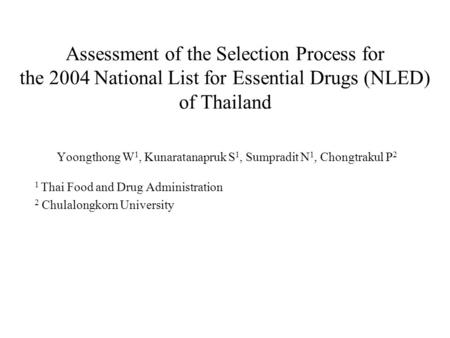 Assessment of the Selection Process for the 2004 National List for Essential Drugs (NLED) of Thailand Yoongthong W 1, Kunaratanapruk S 1, Sumpradit N 1,