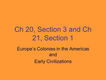 Ch 20, Section 3 and Ch 21, Section 1 Europe’s Colonies in the Americas and Early Civilizations.