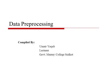 Data Preprocessing Compiled By: Umair Yaqub Lecturer Govt. Murray College Sialkot.