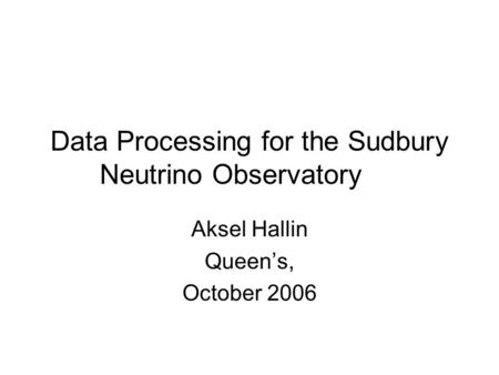 Data Processing for the Sudbury Neutrino Observatory Aksel Hallin Queen’s, October 2006.