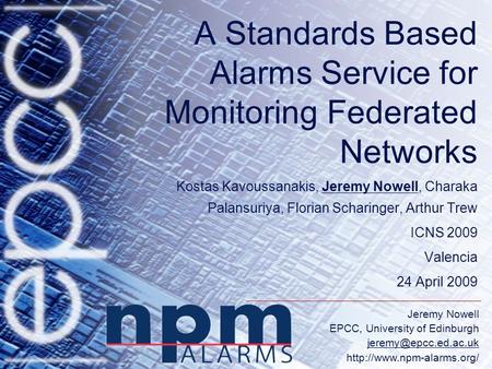 Jeremy Nowell EPCC, University of Edinburgh  A Standards Based Alarms Service for Monitoring Federated Networks.