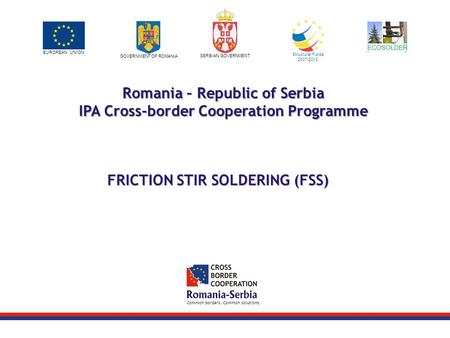 Project logo / LP logo EUROPEAN UNION GOVERNMENT OF ROMANIA SERBIAN GOVERNMENT Structural Funds 2007-2013 Common borders. Common solutions. Romania – Republic.