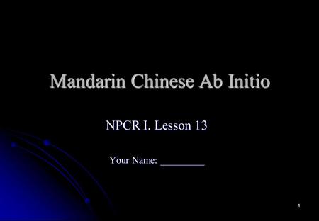 1 Mandarin Chinese Ab Initio NPCR I. Lesson 13 Your Name: _________.