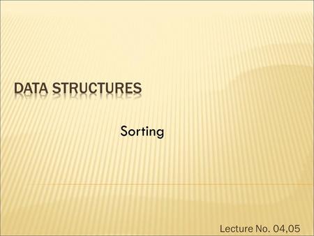 Lecture No. 04,05 Sorting.  A process that organizes a collection of data into either ascending or descending order.  Can be used as a first step for.