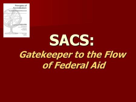 SACS: Gatekeeper to the Flow of Federal Aid. UK’s Accrediting Body The Southern Association of Colleges and Schools (SACS), Commission on Colleges, is.