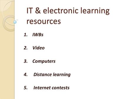 IT & electronic learning resources 1. IWBs 2. Video 3. Computers 4. Distance learning 5. Internet contests.