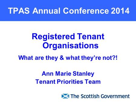 TPAS Annual Conference 2014 Registered Tenant Organisations What are they & what they’re not?! Ann Marie Stanley Tenant Priorities Team.