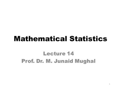 Lecture 14 Prof. Dr. M. Junaid Mughal Mathematical Statistics 1.