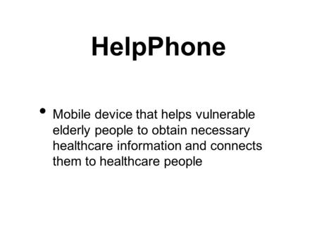 HelpPhone Mobile device that helps vulnerable elderly people to obtain necessary healthcare information and connects them to healthcare people.