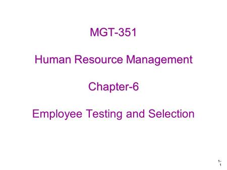 1– 1 MGT-351 Human Resource Management Chapter-6 MGT-351 Human Resource Management Chapter-6 Employee Testing and Selection.