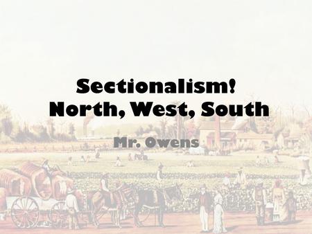 Sectionalism! North, West, South Mr. Owens. Essential Questions What were the causes and effects of the rise of the cotton industry in the South and how.