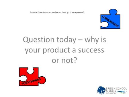 Essential Question – can you learn to be a good entrepreneur? Question today – why is your product a success or not?