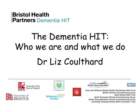 The Dementia HIT: Who we are and what we do Dr Liz Coulthard.