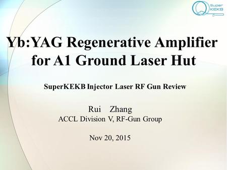 Yb:YAG Regenerative Amplifier for A1 Ground Laser Hut Rui Zhang ACCL Division V, RF-Gun Group Nov 20, 2015 SuperKEKB Injector Laser RF Gun Review.