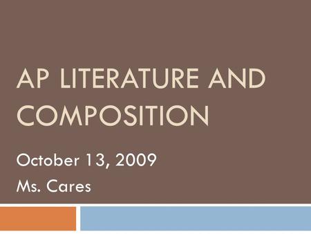 AP LITERATURE AND COMPOSITION October 13, 2009 Ms. Cares.