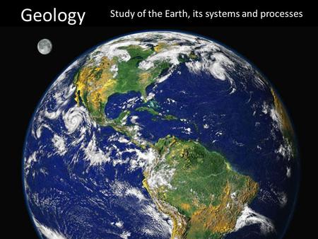 Geology Study of the Earth, its systems and processes.