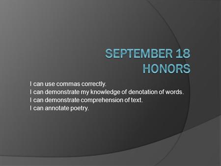 I can use commas correctly. I can demonstrate my knowledge of denotation of words. I can demonstrate comprehension of text. I can annotate poetry.