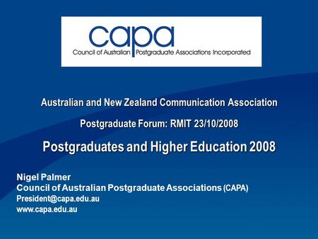 Australian and New Zealand Communication Association Postgraduate Forum: RMIT 23/10/2008 Postgraduates and Higher Education 2008 Nigel Palmer Council of.