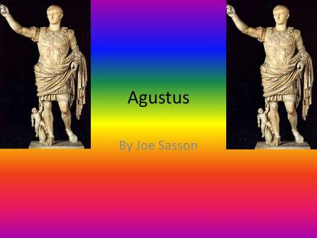 Agustus By Joe Sasson. The Beginning Augustus was born Gaius Octavius on 23 September 63 BC in Rome. In 43 BC his great- uncle, Julius Caesar, was assassinated.