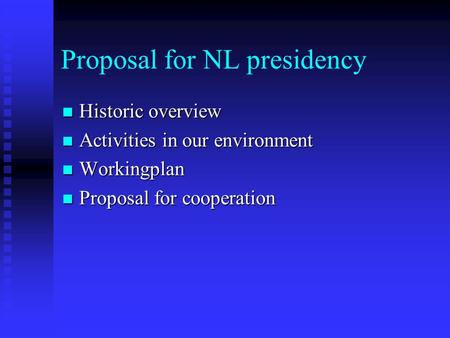 Proposal for NL presidency Historic overview Historic overview Activities in our environment Activities in our environment Workingplan Workingplan Proposal.