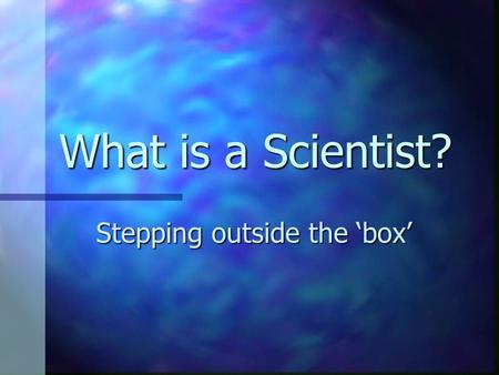 What is a Scientist? Stepping outside the ‘box’. While Bill Nye is cool….