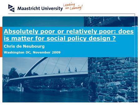 Absolutely poor or relatively poor: does is matter for social policy design ? Chris de Neubourg Washington DC, November 2009.