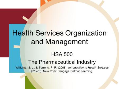 Health Services Organization and Management HSA 500 The Pharmaceutical Industry Williams, S. J., & Torrens, P. R. (2008). Introduction to Health Services.