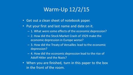 Warm-Up 12/2/15 Get out a clean sheet of notebook paper. Put your first and last name and date on it. – 1. What were some effects of the economic depression?