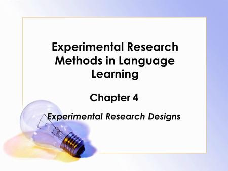 Experimental Research Methods in Language Learning Chapter 4 Experimental Research Designs.