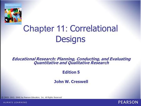 © (2015, 2012, 2008) by Pearson Education, Inc. All Rights Reserved Chapter 11: Correlational Designs Educational Research: Planning, Conducting, and Evaluating.