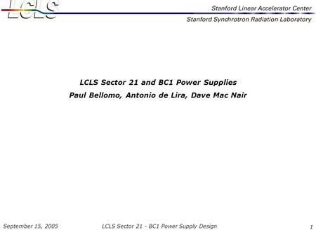 LCLS Sector 21 - BC1 Power Supply Design September 15, 2005 1 LCLS Sector 21 and BC1 Power Supplies Paul Bellomo, Antonio de Lira, Dave Mac Nair.