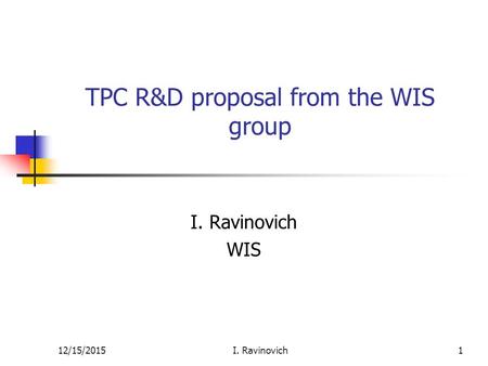 1 TPC R&D proposal from the WIS group I. Ravinovich WIS I. Ravinovich12/15/2015.