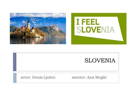 SLOVENIA avtor: Denis Ljubec mentor: Ana Meglič.  It lies in the heart of Europe between Austria, Hungary, Croatia and Italy.  It covers 20256 sq km-