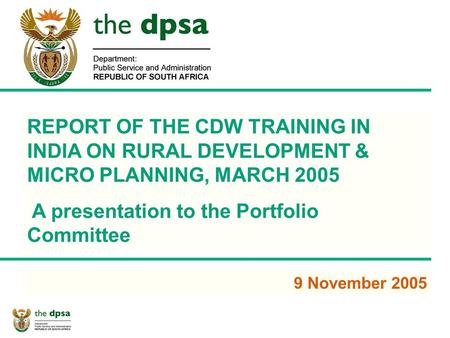 1 REPORT OF THE CDW TRAINING IN INDIA ON RURAL DEVELOPMENT & MICRO PLANNING, MARCH 2005 A presentation to the Portfolio Committee 9 November 2005.