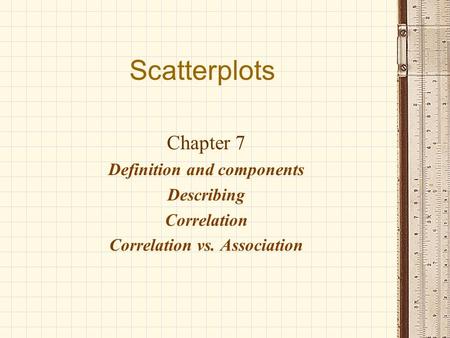 Scatterplots Chapter 7 Definition and components Describing Correlation Correlation vs. Association.