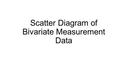 Scatter Diagram of Bivariate Measurement Data. Bivariate Measurement Data Example of Bivariate Measurement: