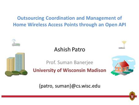 Outsourcing Coordination and Management of Home Wireless Access Points through an Open API Ashish Patro Prof. Suman Banerjee University of Wisconsin Madison.