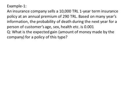 Example-1: An insurance company sells a 10,000 TRL 1-year term insurance policy at an annual premium of 290 TRL. Based on many year’s information, the.