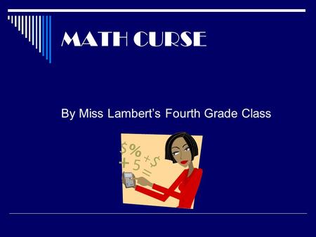 MATH CURSE By Miss Lambert’s Fourth Grade Class. On Monday ~ Mrs. Fibonacci said, “You know, you can think of almost everything as a Math problem.” I.