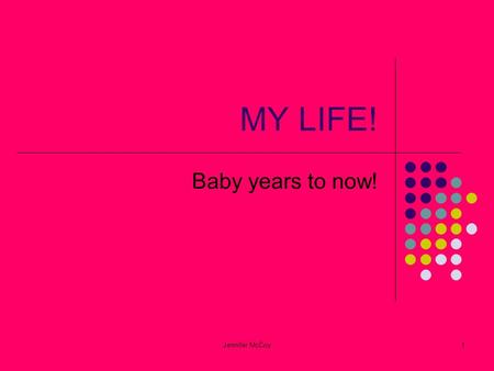 Jennifer McCoy1 MY LIFE! Baby years to now!. Jennifer McCoy2 My baby days! When my mom was three months pregnant with me she had a wreck The Dr.’s wanted.