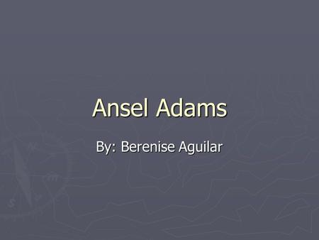 Ansel Adams By: Berenise Aguilar.