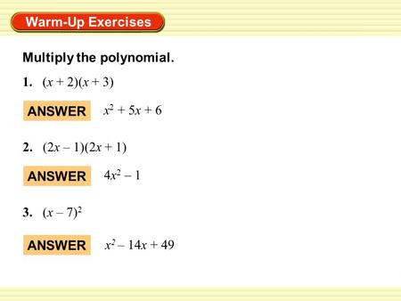 Warm-Up Exercises Multiply the polynomial. 1.(x + 2)(x + 3) ANSWER x 2 + 5x + 6 ANSWER 4x 2 – 1 2.(2x – 1)(2x + 1) 3. (x – 7) 2 ANSWER x 2 – 14x + 49.