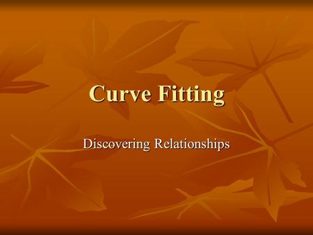 Curve Fitting Discovering Relationships. Purpose of Curve Fitting Effectively communicate (describe) information Effectively communicate (describe) information.