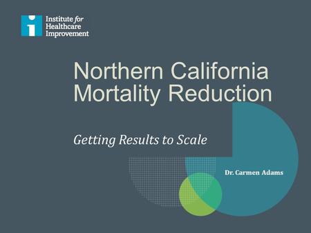 Northern California Mortality Reduction Getting Results to Scale Dr. Carmen Adams.