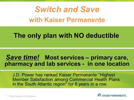 | © Kaiser Permanente. All Rights Reserved.1 Switch and Save with Kaiser Permanente The only plan with NO deductible Save time! Most services – primary.