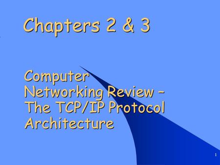 1 Chapters 2 & 3 Computer Networking Review – The TCP/IP Protocol Architecture.