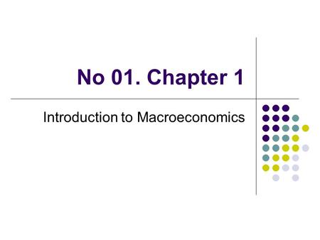 No 01. Chapter 1 Introduction to Macroeconomics. Chapter Outline What Macroeconomics Is About What Macroeconomists Do Why Macroeconomists Disagree.